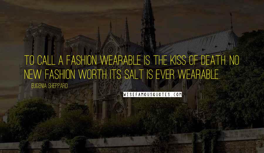 Eugenia Sheppard Quotes: To call a fashion wearable is the kiss of death. No new fashion worth its salt is ever wearable.