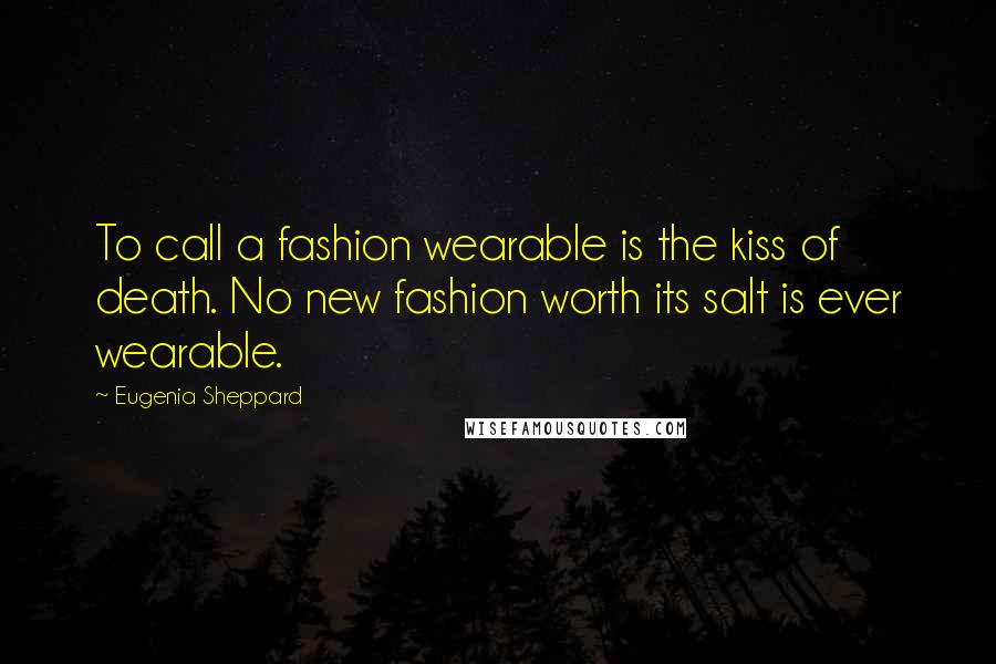 Eugenia Sheppard Quotes: To call a fashion wearable is the kiss of death. No new fashion worth its salt is ever wearable.