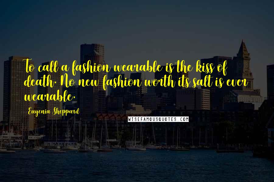 Eugenia Sheppard Quotes: To call a fashion wearable is the kiss of death. No new fashion worth its salt is ever wearable.