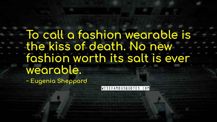 Eugenia Sheppard Quotes: To call a fashion wearable is the kiss of death. No new fashion worth its salt is ever wearable.