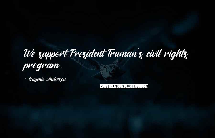 Eugenie Anderson Quotes: We support President Truman's civil rights program.