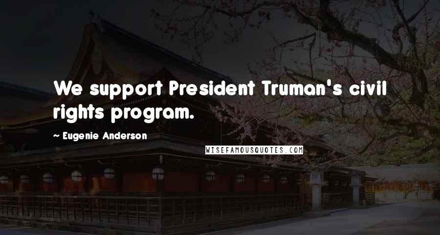 Eugenie Anderson Quotes: We support President Truman's civil rights program.