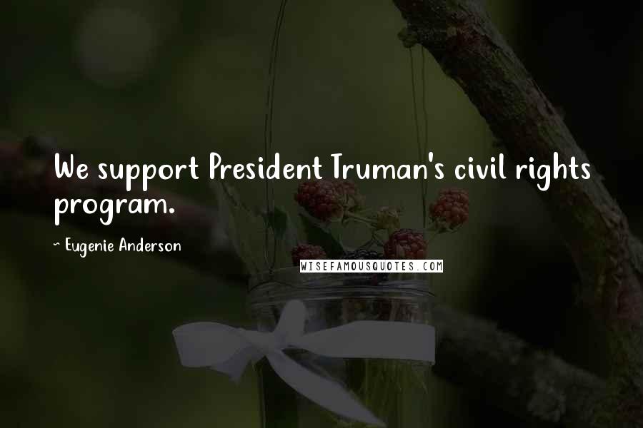 Eugenie Anderson Quotes: We support President Truman's civil rights program.