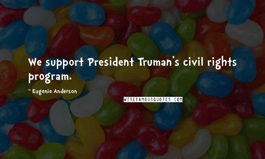 Eugenie Anderson Quotes: We support President Truman's civil rights program.