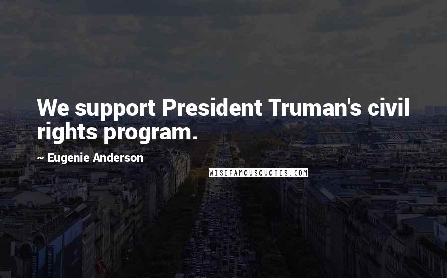 Eugenie Anderson Quotes: We support President Truman's civil rights program.