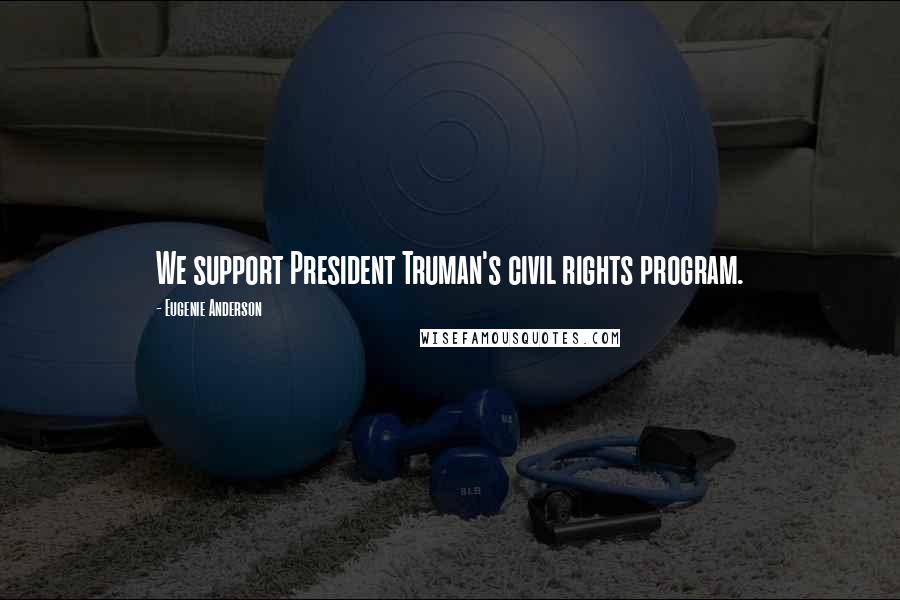 Eugenie Anderson Quotes: We support President Truman's civil rights program.