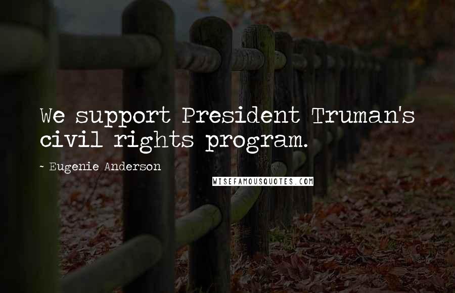 Eugenie Anderson Quotes: We support President Truman's civil rights program.