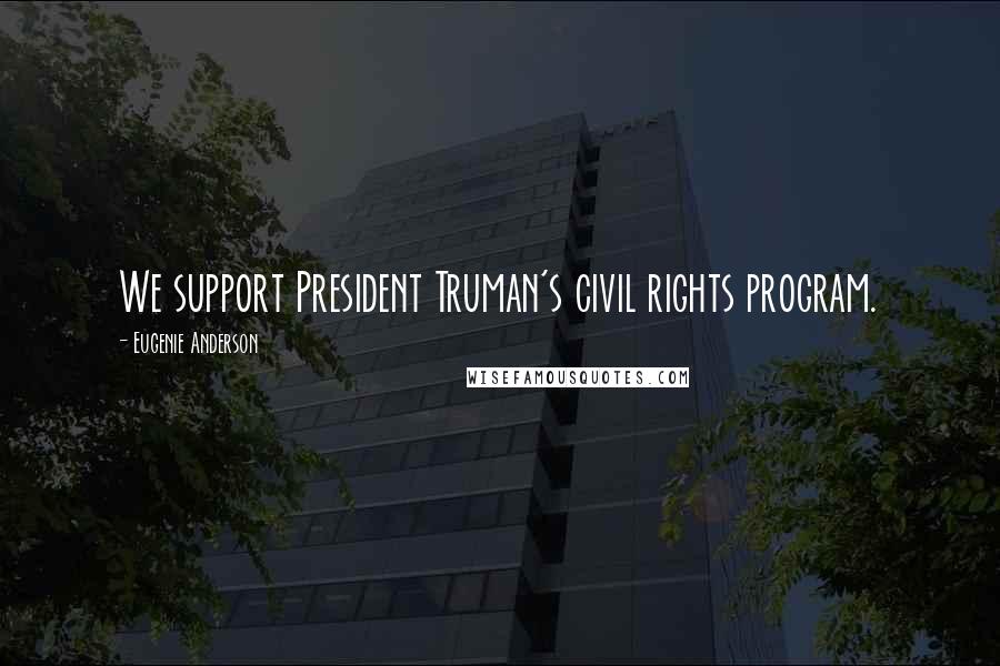 Eugenie Anderson Quotes: We support President Truman's civil rights program.