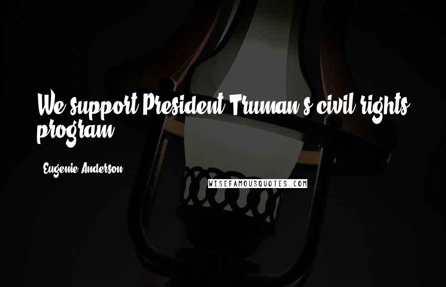 Eugenie Anderson Quotes: We support President Truman's civil rights program.