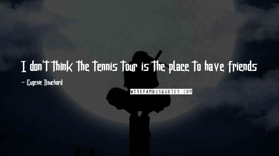 Eugenie Bouchard Quotes: I don't think the tennis tour is the place to have friends
