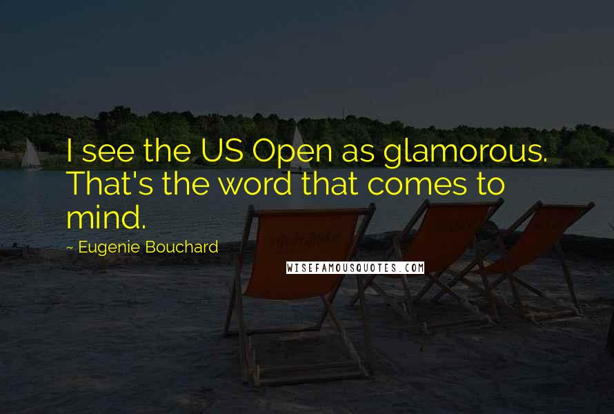 Eugenie Bouchard Quotes: I see the US Open as glamorous. That's the word that comes to mind.