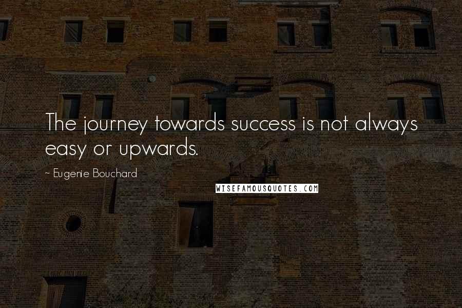 Eugenie Bouchard Quotes: The journey towards success is not always easy or upwards.