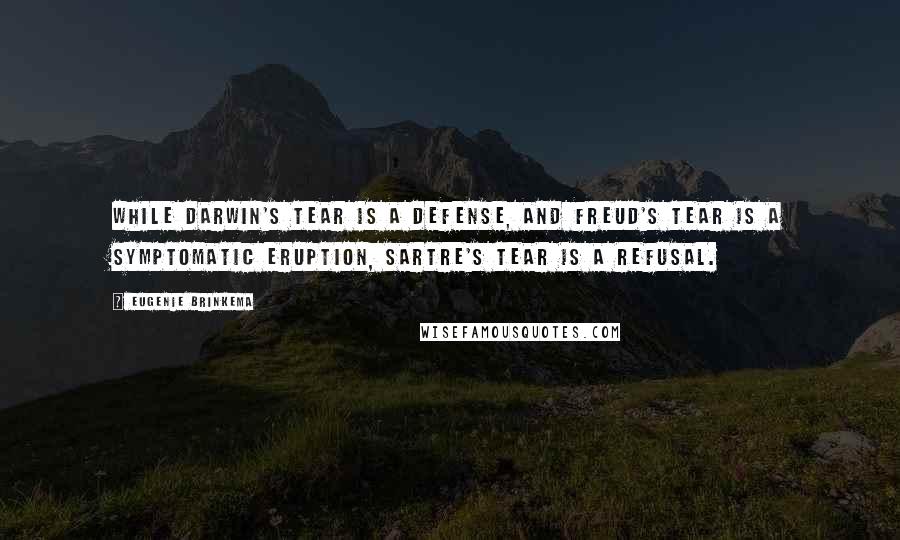 Eugenie Brinkema Quotes: While Darwin's tear is a defense, and Freud's tear is a symptomatic eruption, Sartre's tear is a refusal.