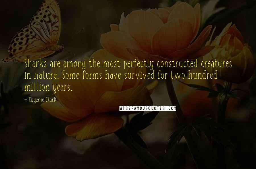 Eugenie Clark Quotes: Sharks are among the most perfectly constructed creatures in nature. Some forms have survived for two hundred million years.