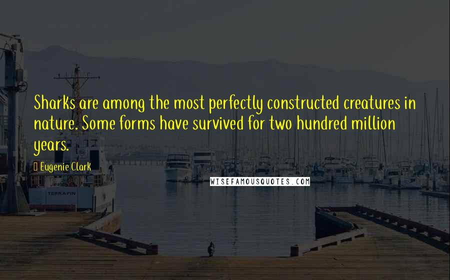 Eugenie Clark Quotes: Sharks are among the most perfectly constructed creatures in nature. Some forms have survived for two hundred million years.