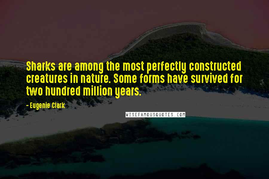 Eugenie Clark Quotes: Sharks are among the most perfectly constructed creatures in nature. Some forms have survived for two hundred million years.