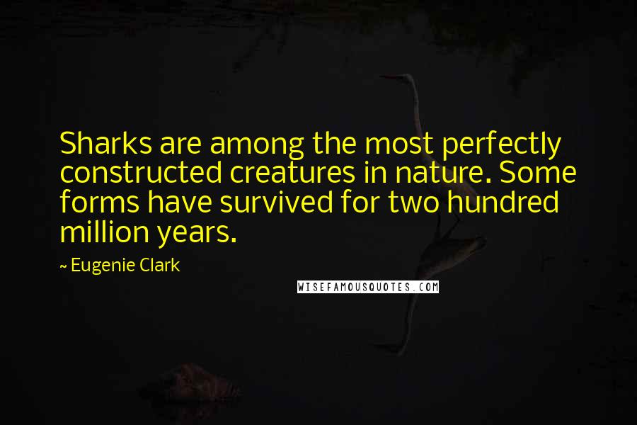 Eugenie Clark Quotes: Sharks are among the most perfectly constructed creatures in nature. Some forms have survived for two hundred million years.