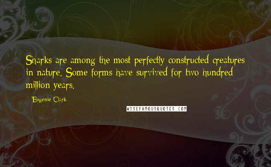 Eugenie Clark Quotes: Sharks are among the most perfectly constructed creatures in nature. Some forms have survived for two hundred million years.