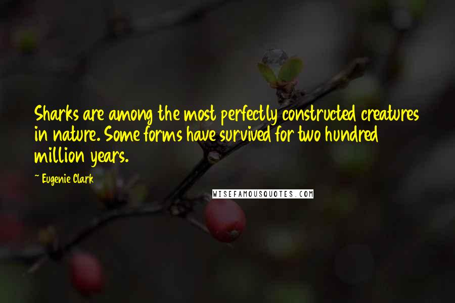 Eugenie Clark Quotes: Sharks are among the most perfectly constructed creatures in nature. Some forms have survived for two hundred million years.