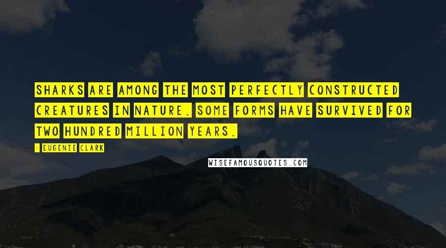 Eugenie Clark Quotes: Sharks are among the most perfectly constructed creatures in nature. Some forms have survived for two hundred million years.