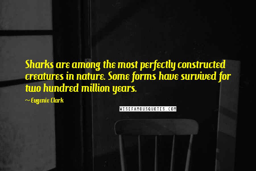 Eugenie Clark Quotes: Sharks are among the most perfectly constructed creatures in nature. Some forms have survived for two hundred million years.