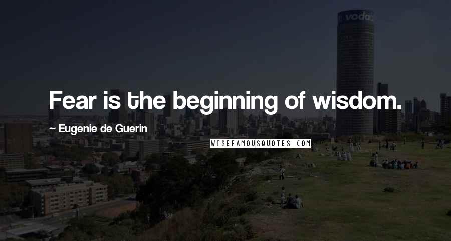 Eugenie De Guerin Quotes: Fear is the beginning of wisdom.