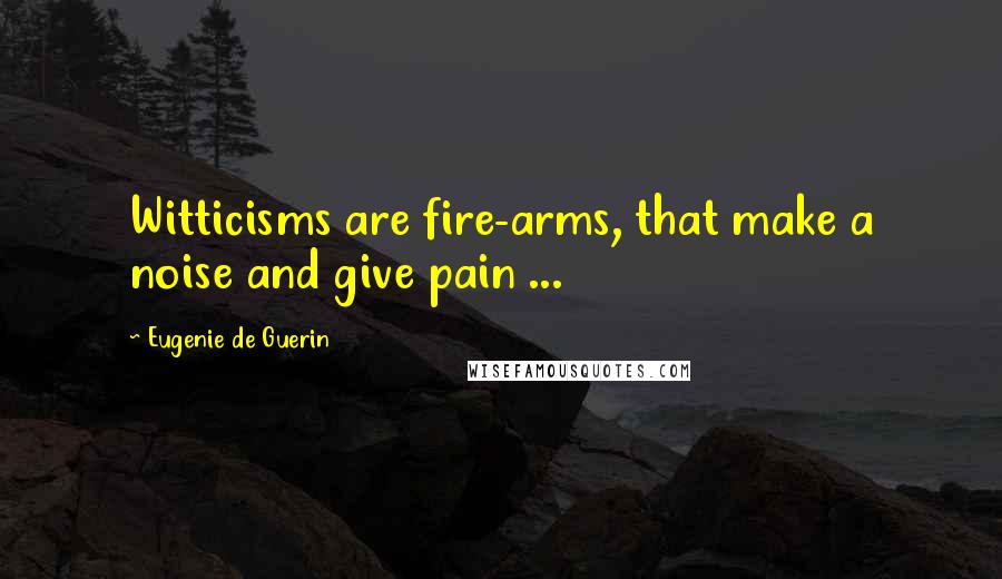 Eugenie De Guerin Quotes: Witticisms are fire-arms, that make a noise and give pain ...