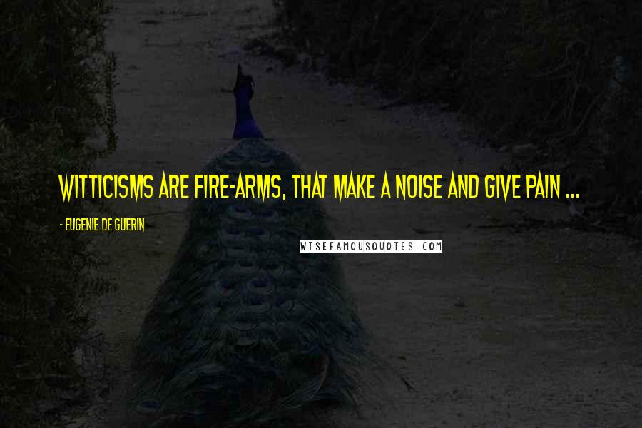 Eugenie De Guerin Quotes: Witticisms are fire-arms, that make a noise and give pain ...