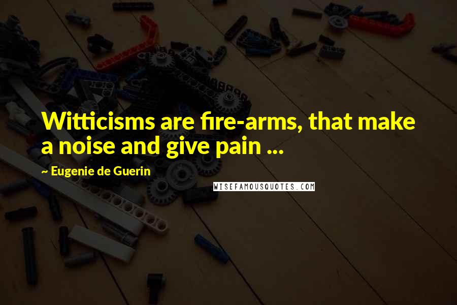 Eugenie De Guerin Quotes: Witticisms are fire-arms, that make a noise and give pain ...