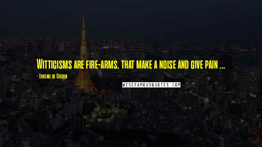 Eugenie De Guerin Quotes: Witticisms are fire-arms, that make a noise and give pain ...