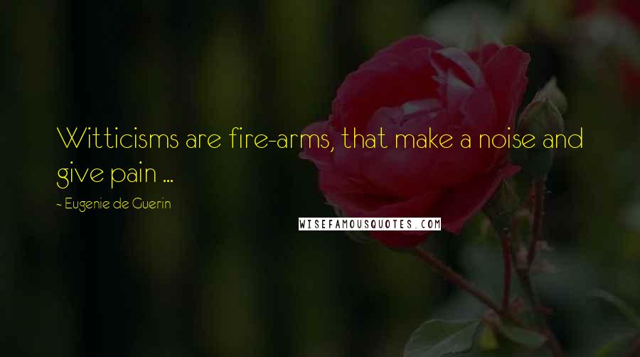 Eugenie De Guerin Quotes: Witticisms are fire-arms, that make a noise and give pain ...