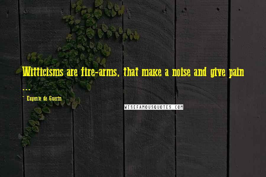 Eugenie De Guerin Quotes: Witticisms are fire-arms, that make a noise and give pain ...