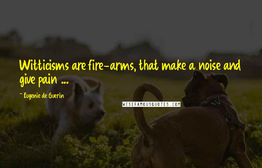 Eugenie De Guerin Quotes: Witticisms are fire-arms, that make a noise and give pain ...