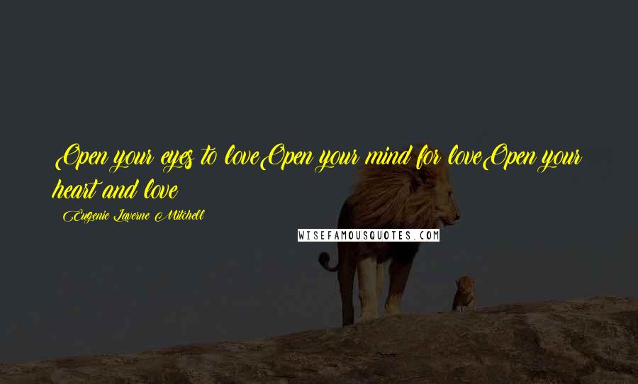 Eugenie Laverne Mitchell Quotes: Open your eyes to loveOpen your mind for loveOpen your heart and love