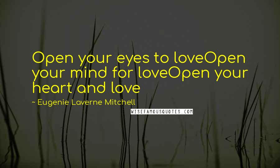 Eugenie Laverne Mitchell Quotes: Open your eyes to loveOpen your mind for loveOpen your heart and love