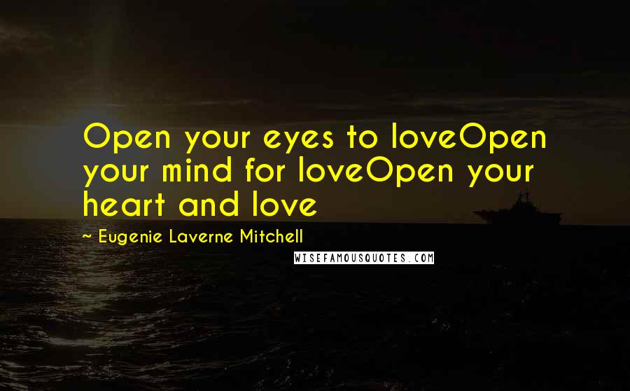 Eugenie Laverne Mitchell Quotes: Open your eyes to loveOpen your mind for loveOpen your heart and love