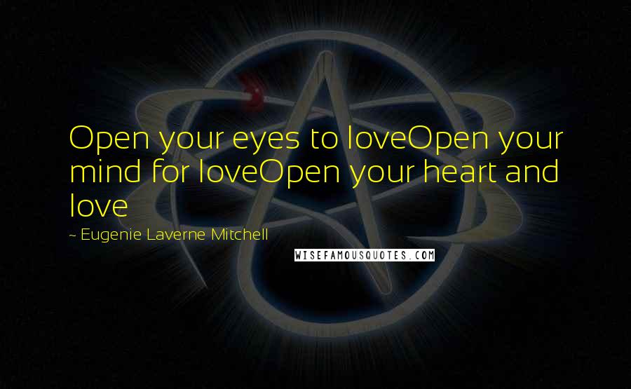 Eugenie Laverne Mitchell Quotes: Open your eyes to loveOpen your mind for loveOpen your heart and love