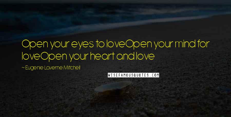 Eugenie Laverne Mitchell Quotes: Open your eyes to loveOpen your mind for loveOpen your heart and love