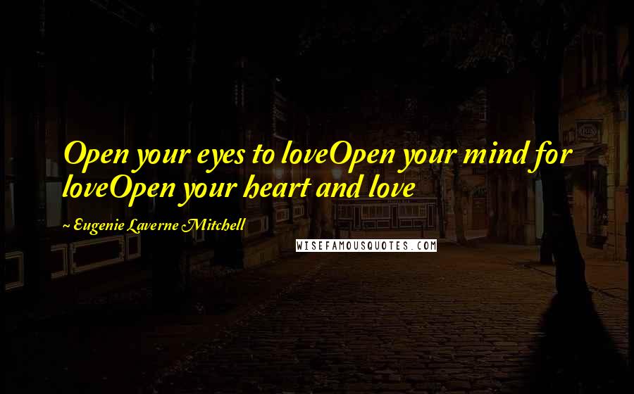 Eugenie Laverne Mitchell Quotes: Open your eyes to loveOpen your mind for loveOpen your heart and love