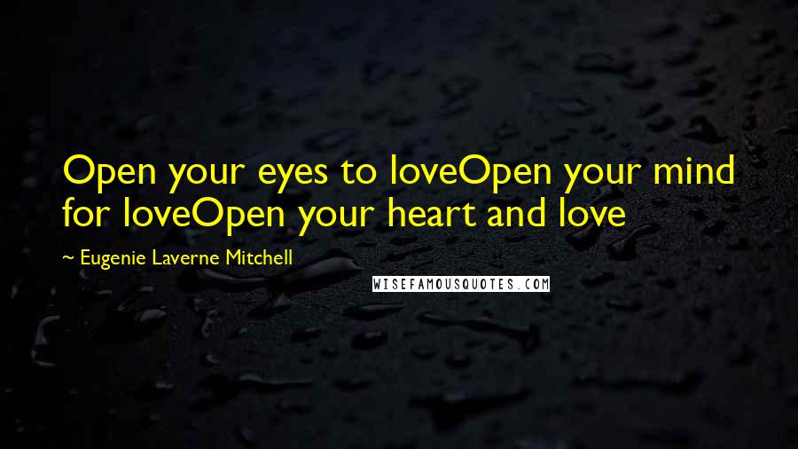 Eugenie Laverne Mitchell Quotes: Open your eyes to loveOpen your mind for loveOpen your heart and love