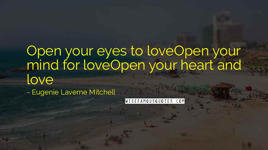 Eugenie Laverne Mitchell Quotes: Open your eyes to loveOpen your mind for loveOpen your heart and love