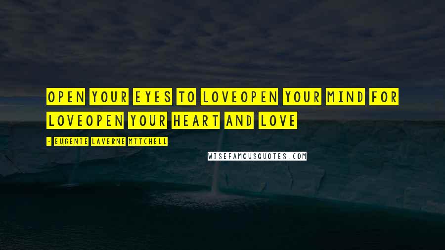 Eugenie Laverne Mitchell Quotes: Open your eyes to loveOpen your mind for loveOpen your heart and love