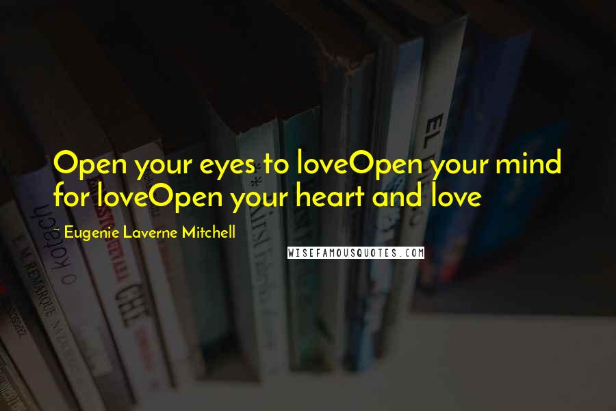 Eugenie Laverne Mitchell Quotes: Open your eyes to loveOpen your mind for loveOpen your heart and love