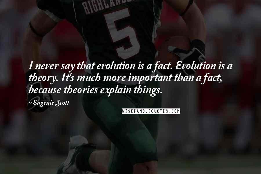 Eugenie Scott Quotes: I never say that evolution is a fact. Evolution is a theory. It's much more important than a fact, because theories explain things.
