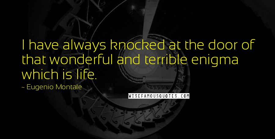 Eugenio Montale Quotes: I have always knocked at the door of that wonderful and terrible enigma which is life.