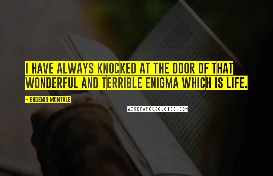 Eugenio Montale Quotes: I have always knocked at the door of that wonderful and terrible enigma which is life.