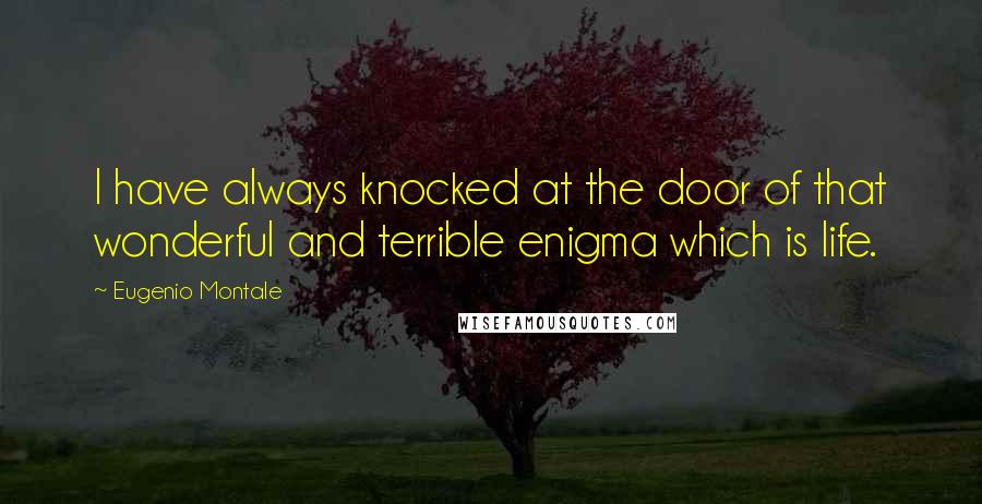 Eugenio Montale Quotes: I have always knocked at the door of that wonderful and terrible enigma which is life.