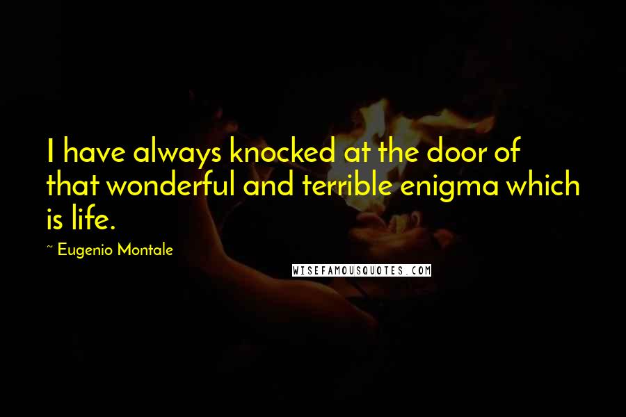 Eugenio Montale Quotes: I have always knocked at the door of that wonderful and terrible enigma which is life.