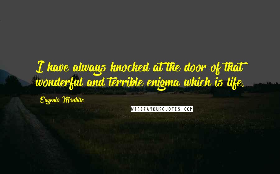 Eugenio Montale Quotes: I have always knocked at the door of that wonderful and terrible enigma which is life.