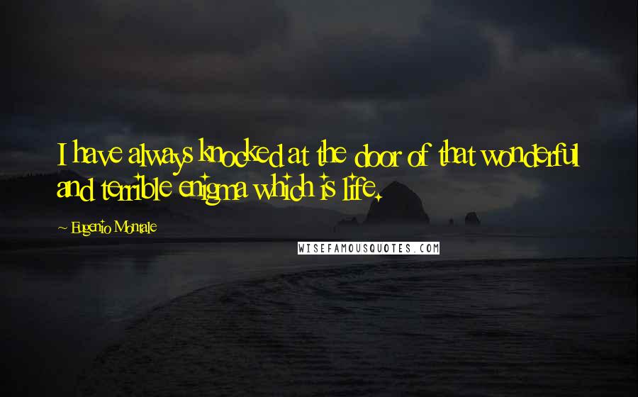 Eugenio Montale Quotes: I have always knocked at the door of that wonderful and terrible enigma which is life.